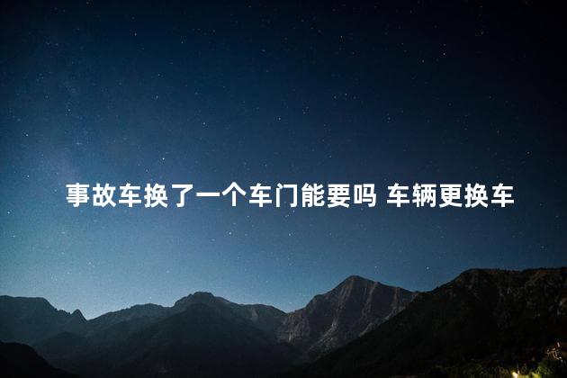 事故车换了一个车门能要吗 车辆更换车门算重大事故吗